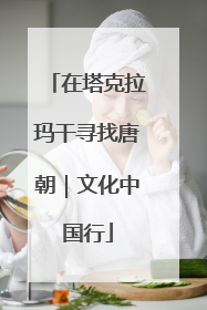 在塔克拉玛干寻找唐朝｜文化中国行