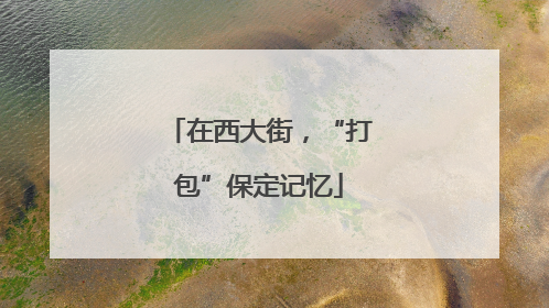 在西大街，“打包”保定记忆