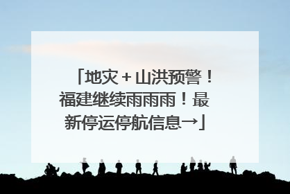 地灾＋山洪预警！福建继续雨雨雨！最新停运停航信息→