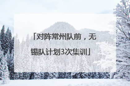 对阵常州队前，无锡队计划3次集训