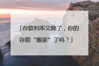 存款利率又降了，你的存款“搬家”了吗？