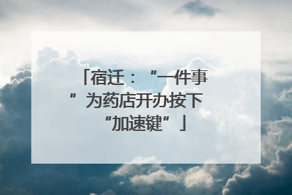 宿迁：“一件事”为药店开办按下“加速键”
