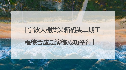 宁波大榭集装箱码头二期工程综合应急演练成功举行