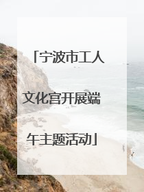 宁波市工人文化宫开展端午主题活动