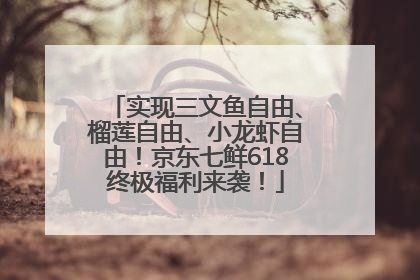 实现三文鱼自由、榴莲自由、小龙虾自由！京东七鲜618终极福利来袭！