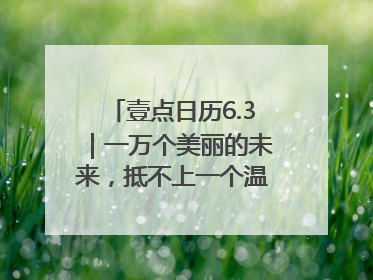 壹点日历6.3｜一万个美丽的未来，抵不上一个温暖的现在！早安