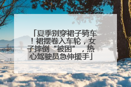 夏季别穿裙子骑车！裙摆卷入车轮，女子摔倒“被困”，热心驾驶员急伸援手