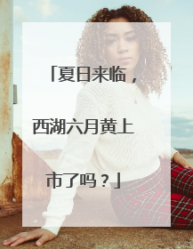 夏日来临，西湖六月黄上市了吗？