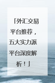 外汇交易平台推荐，五大实力派平台深度解析！