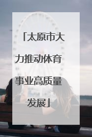 太原市大力推动体育事业高质量发展