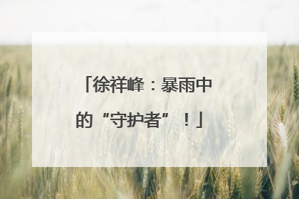 徐祥峰：暴雨中的“守护者”！