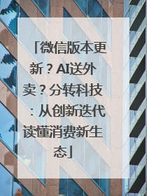 微信版本更新？AI送外卖？分转科技：从创新迭代读懂消费新生态