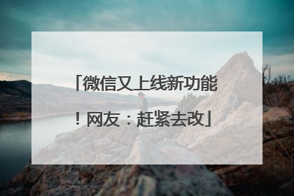 微信又上线新功能！网友：赶紧去改