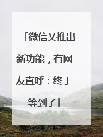 微信又推出新功能，有网友直呼：终于等到了