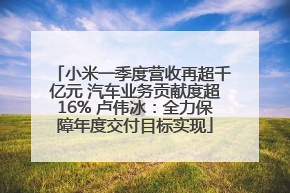 小米一季度营收再超千亿元 汽车业务贡献度超16% 卢伟冰：全力保障年度交付目标实现