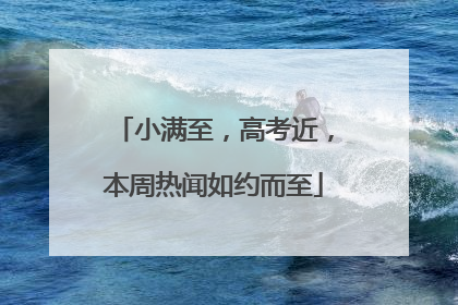 小满至，高考近，本周热闻如约而至