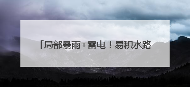 局部暴雨+雷电！易积水路段公布→出行请注意安全