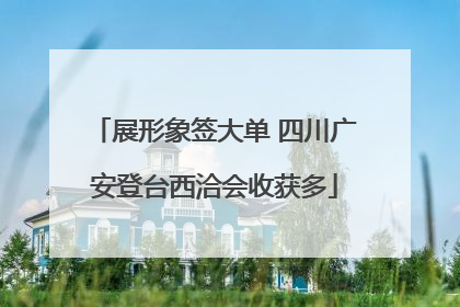 展形象签大单 四川广安登台西洽会收获多