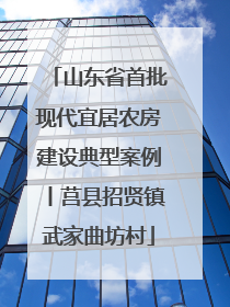 山东省首批现代宜居农房建设典型案例丨莒县招贤镇武家曲坊村