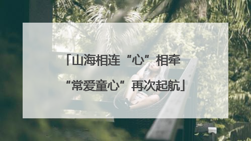 山海相连“心”相牵 “常爱童心”再次起航