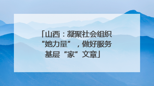 山西：凝聚社会组织“她力量”，做好服务基层“家”文章