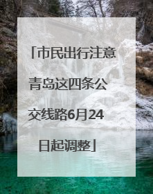 市民出行注意 青岛这四条公交线路6月24日起调整