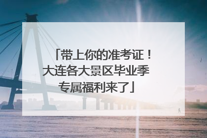 带上你的准考证！大连各大景区毕业季专属福利来了