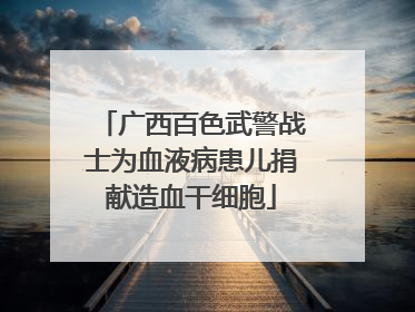 广西百色武警战士为血液病患儿捐献造血干细胞