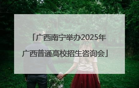 广西南宁举办2025年广西普通高校招生咨询会