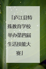 庐江县特殊教育学校举办第四届生活技能大赛