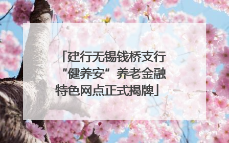 建行无锡钱桥支行“健养安”养老金融特色网点正式揭牌
