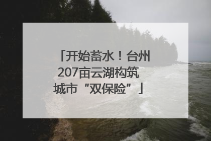 开始蓄水！台州207亩云湖构筑城市“双保险”