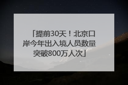 提前30天！北京口岸今年出入境人员数量突破800万人次