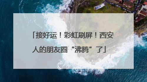 接好运！彩虹刷屏！西安人的朋友圈“沸腾”了