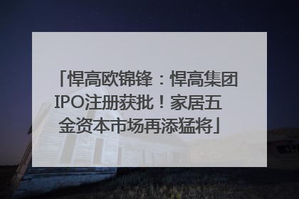 悍高欧锦锋：悍高集团IPO注册获批！家居五金资本市场再添猛将