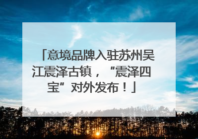意境品牌入驻苏州吴江震泽古镇，“震泽四宝”对外发布！