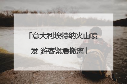 意大利埃特纳火山喷发 游客紧急撤离