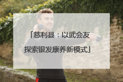 慈利县：以武会友 探索银发康养新模式