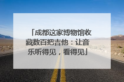 成都这家博物馆收藏数百把吉他：让音乐听得见，看得见
