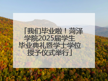 我们毕业啦！菏泽学院2025届学生毕业典礼暨学士学位授予仪式举行