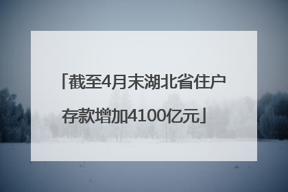截至4月末湖北省住户存款增加4100亿元