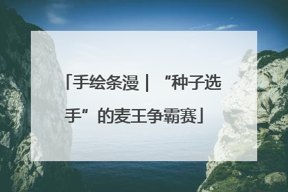手绘条漫｜“种子选手”的麦王争霸赛
