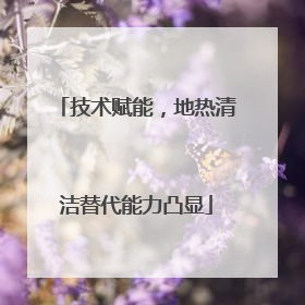 技术赋能，地热清洁替代能力凸显