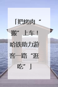 把烤肉“搬”上车！哈铁助力游客一路“逛吃”