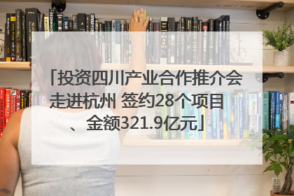 投资四川产业合作推介会走进杭州 签约28个项目、金额321.9亿元
