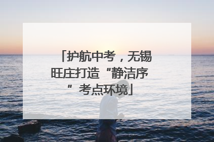 护航中考，无锡旺庄打造“静洁序”考点环境