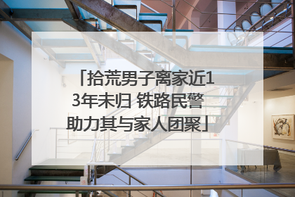 拾荒男子离家近13年未归 铁路民警助力其与家人团聚