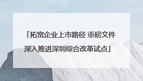 拓宽企业上市路径 重磅文件深入推进深圳综合改革试点