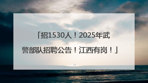 招1530人！2025年武警部队招聘公告！江西有岗！