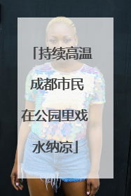 持续高温 成都市民在公园里戏水纳凉